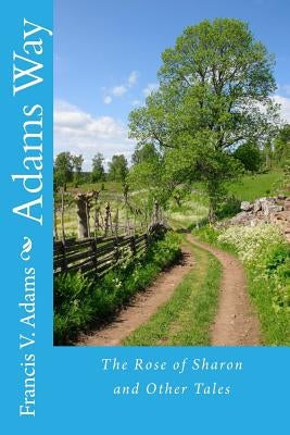 Adams Way: The Rose of Sharon and Other Tales by Adams, Francis V.
