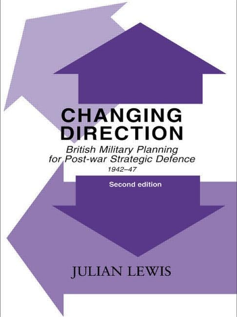 Changing Direction: British Military Planning for Post-war Strategic Defence, 1942-47 by Lewis, Julian