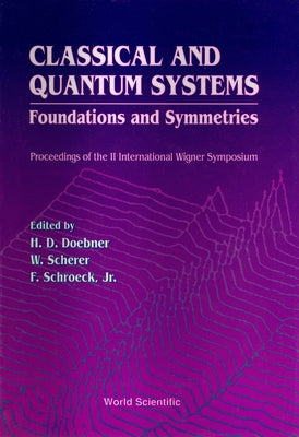 Classical and Quantum Systems: Foundations and Symmetries - Proceedings of the 2nd International Wigner Symposium by Doebner, Heinz-Dietrich