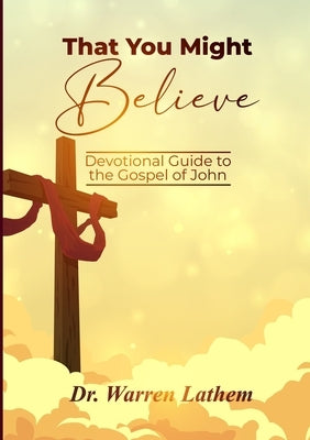 That You Might Believe: Devotional Guide to the Gospel of John by Lathem, Warren