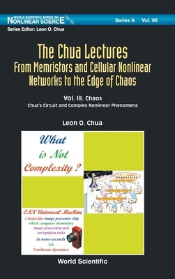Chua Lectures, The: From Memristors and Cellular Nonlinear Networks to the Edge of Chaos - Volume III. Chaos: Chua's Circuit and Complex Nonlinear Phe by Chua, Leon O.