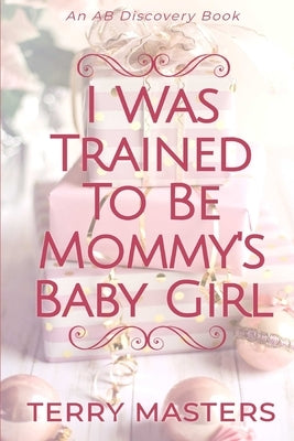 I Was Trained To be Mommy's Baby Girl: A TBDL/Coming of age story by Bent, Rosalie