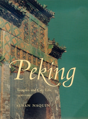 Peking: Temples and City Life, 1400-1900 by Naquin, Susan