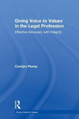 Giving Voice to Values in the Legal Profession: Effective Advocacy with Integrity by Plump, Carolyn