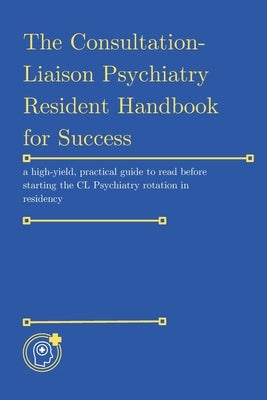 The Consultation-Liaison (CL) Psychiatry Resident Handbook for Success by Waynes, Casey