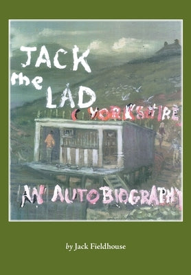 Jack the Lad - A Yorkshire Lad: Early Years, An Autobiography by Fieldhouse, Jack