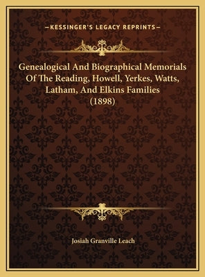 Genealogical And Biographical Memorials Of The Reading, Howell, Yerkes, Watts, Latham, And Elkins Families (1898) by Leach, Josiah Granville