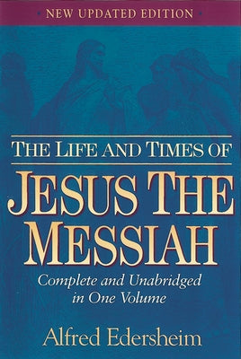 The Life and Times of Jesus the Messiah: Complete and Unabridged in One Volume by Edersheim, Alfred