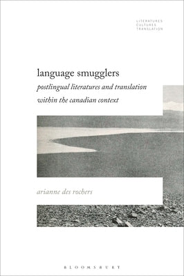 Language Smugglers: Postlingual Literatures and Translation within the Canadian Context by Rochers, Arianne Des