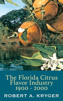 The Florida Citrus Flavor Industry 1900 - 2000 by Kryger, Robert A.