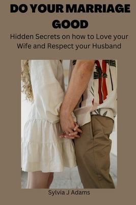 Do Your Marriage Good: Hidden Secrets on How to Love Your Wife and Respect Your Husband by Adams, Sylvia J.