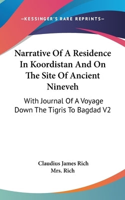 Narrative Of A Residence In Koordistan And On The Site Of Ancient Nineveh: With Journal Of A Voyage Down The Tigris To Bagdad V2 by Rich, Claudius James