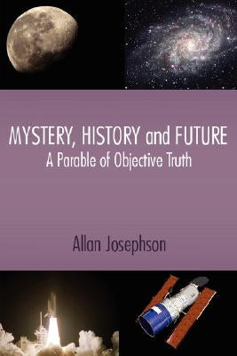 Mystery, History and Future: A Parable of Objective Truth by Josephson, Allan