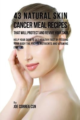 43 Natural Skin Cancer Meal Recipes That Will Protect and Revive Your Skin: Help Your Skin to Get Healthy Fast by Feeding Your Body the Proper Nutrien by Correa, Joe