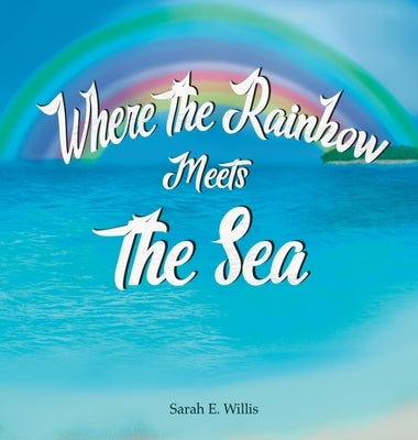 Where the Rainbow Meets the Sea by Willis, Sarah E.