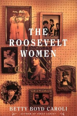 The Roosevelt Women: A Portrait in Five Generations by Caroli, Betty Boyd