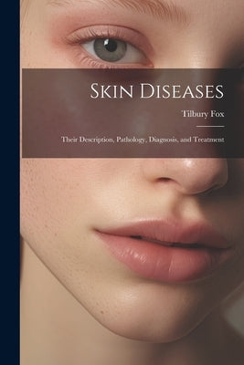 Skin Diseases: Their Description, Pathology, Diagnosis, and Treatment by Fox, Tilbury