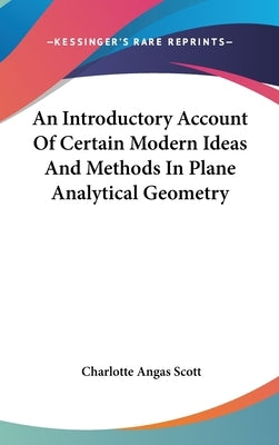 An Introductory Account Of Certain Modern Ideas And Methods In Plane Analytical Geometry by Scott, Charlotte Angas