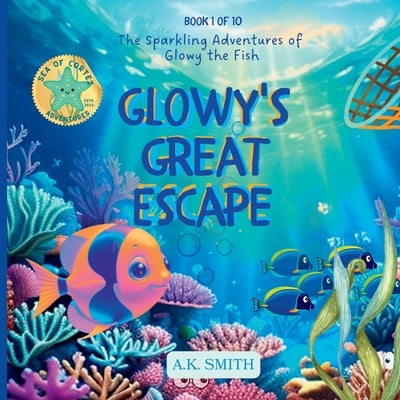 Glowy's Great Escape: The Sparkling Adventures of Glowy the Fish. Sea of Cortez Adventures. by Smith, A. K.