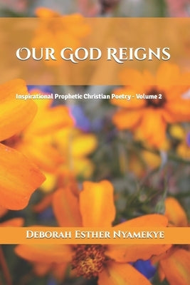 Our God Reigns: Inspirational Prophetic Christian Poetry - Volume 2 by Nyamekye, Deborah Esther