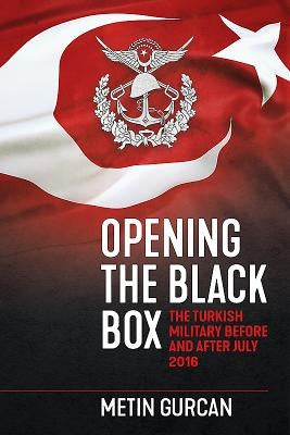 Opening the Black Box: The Turkish Military Before and After July 2016 by Gurcan, Metin