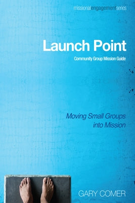 Launch Point: Community Group Mission Guide: Moving Small Groups Into Mission by Comer, Gary
