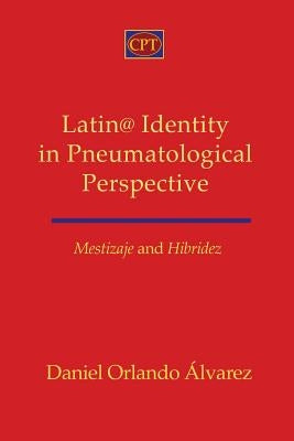 Mestizaje and Hibridez: Latin@ Identity in Pneumatological Perspective by Alvarez, Daniel Orlando