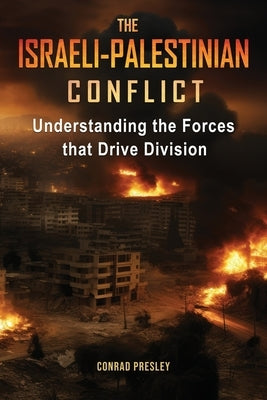 The Israeli-Palestinian Conflict: Understanding the Forces that Drive Division by Presley, Conrad