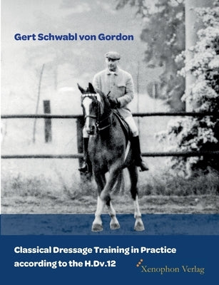 Classical Dressage Training in Practice according to the H.Dv.12 by Schwabl Von Gordon, Gert
