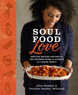 Soul Food Love: Healthy Recipes Inspired by One Hundred Years of Cooking in a Black Family: A Cookbook by Randall, Alice