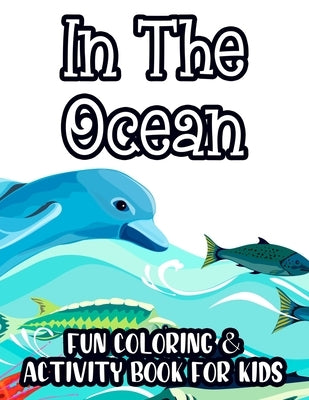 In The Ocean Fun Coloring & Activity Book For Kids: Tracing, Drawing, And Coloring Sheets For Toddlers, Underwater Animal Illustrations To Color by Publishers, Activity Books