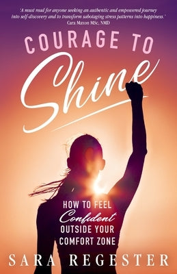Courage to Shine: How to Feel Confident Outside Your Comfort Zone by Regester, Sara