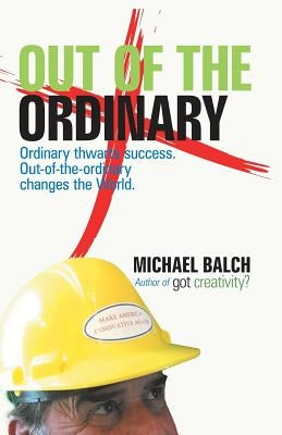 Out of the Ordinary: Ordinary Thwarts Success. Out-Of-The-Ordinary Changes the World. by Balch, Michael