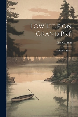 Low Tide on Grand Pré; a Book of Lyrics by Carman, Bliss