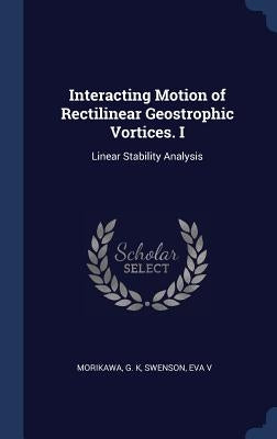 Interacting Motion of Rectilinear Geostrophic Vortices. I: Linear Stability Analysis by Morikawa, G. K.
