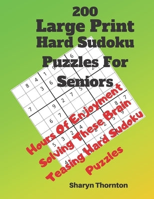 200 Hard Large Print Sudoku Puzzles For Seniors: Hours Of Enjoyment Solving These Brain Teasing Hard Sudoku Puzzles by Thornton, Sharyn