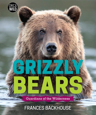 Grizzly Bears: Guardians of the Wilderness by Backhouse, Frances