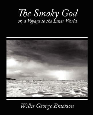 The Smoky God, Or, a Voyage to the Inner World by Willis George Emerson, George Emerson