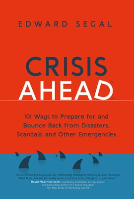 Crisis Ahead: 101 Ways to Prepare for and Bounce Back from Disasters, Scandals and Other Emergencies by Segal, Edward