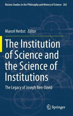 The Institution of Science and the Science of Institutions: The Legacy of Joseph Ben-David by Herbst, Marcel