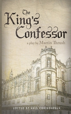 The King's Confessor: A Play by Martin Thrush by Thrush, Martin