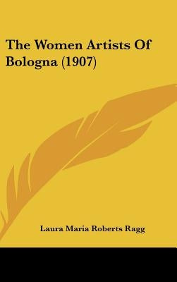 The Women Artists Of Bologna (1907) by Ragg, Laura Maria Roberts