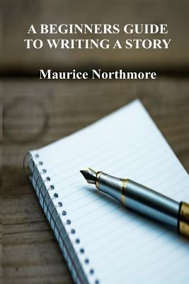 A Beginners Guide To Writing A Story by Northmore, Maurice