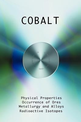 Cobalt - Physical Properties, Metallurgy, Alloys, Chemistry and Uses by Kalmus, H. T.