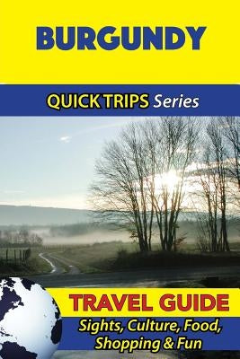 Burgundy Travel Guide (Quick Trips Series): Sights, Culture, Food, Shopping & Fun by Stewart, Crystal
