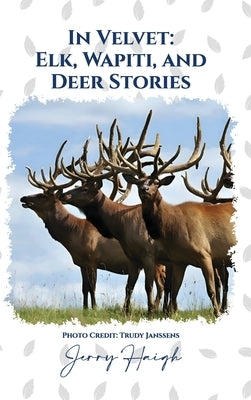 In Velvet: Elk, Wapiti, and Deer by Haigh, Jerry