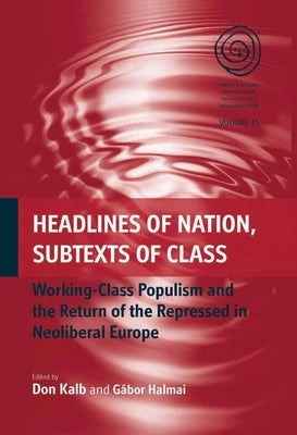 Headlines of Nation, Subtexts of Class: Working Class Populism and the Return of the Repressed in Neoliberal Europe by Kalb, Don