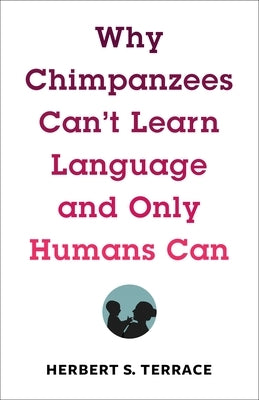 Why Chimpanzees Can't Learn Language and Only Humans Can by Terrace, Herbert S.