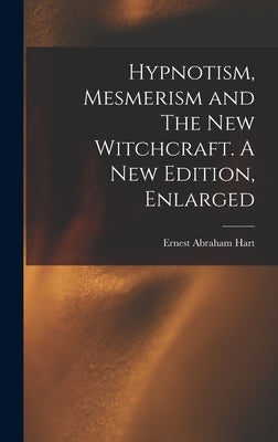 Hypnotism, Mesmerism and The New Witchcraft. A New Edition, Enlarged; A New Edition, Enlarged by Hart, Ernest Abraham