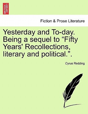 Yesterday and To-Day. Being a Sequel to Fifty Years' Recollections, Literary and Political.. Vol. II by Redding, Cyrus